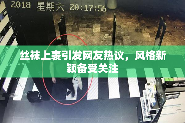 丝袜上裹引发网友热议，风格新颖备受关注