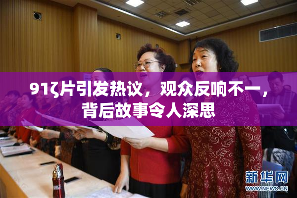 91ζ片引发热议，观众反响不一，背后故事令人深思