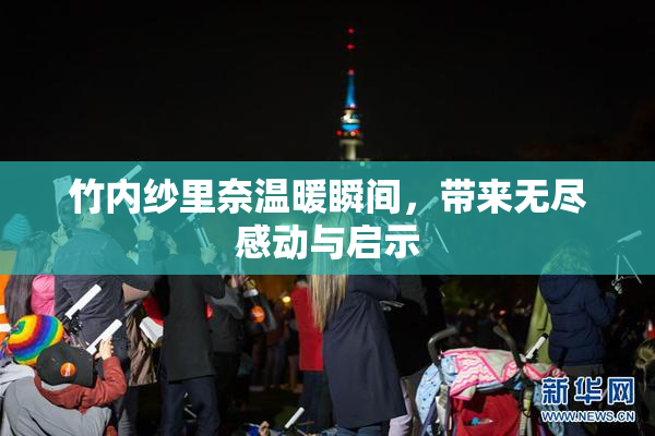 竹内纱里奈温暖瞬间，带来无尽感动与启示