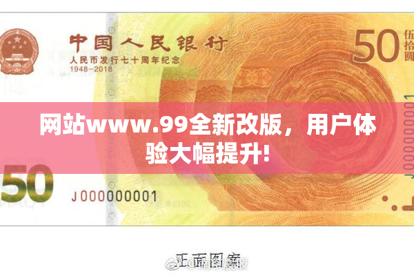 网站www.99全新改版，用户体验大幅提升!