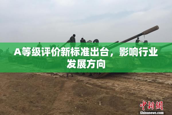 A等级评价新标准出台，影响行业发展方向
