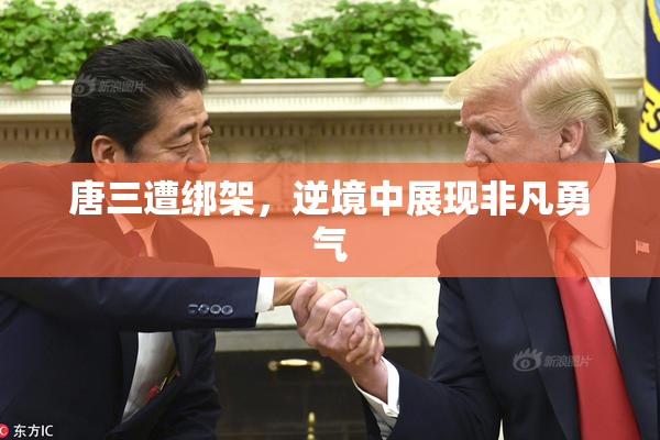 唐三遭绑架，逆境中展现非凡勇气