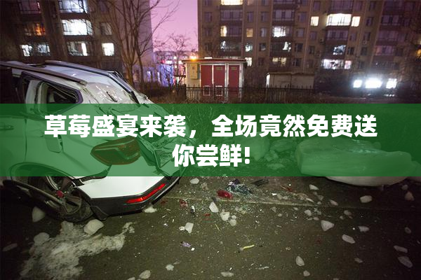草莓盛宴来袭，全场竟然免费送你尝鲜!