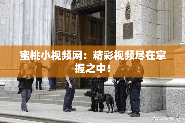 蜜桃小视频网：精彩视频尽在掌握之中！