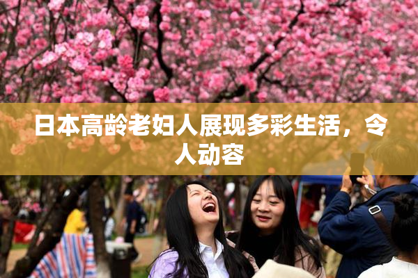 日本高龄老妇人展现多彩生活，令人动容