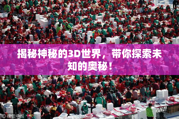 揭秘神秘的3D世界，带你探索未知的奥秘！