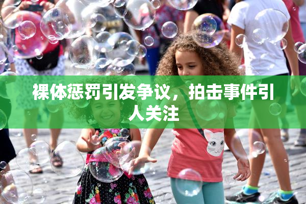 裸体惩罚引发争议，拍击事件引人关注