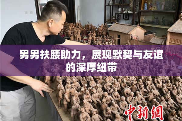 男男扶腰助力，展现默契与友谊的深厚纽带