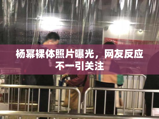 杨幂裸体照片曝光，网友反应不一引关注