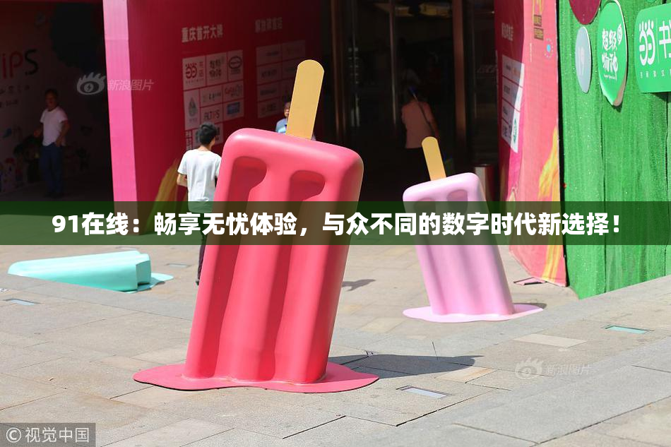 91在线：畅享无忧体验，与众不同的数字时代新选择！