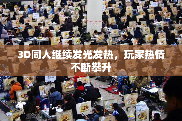 3D同人继续发光发热，玩家热情不断攀升