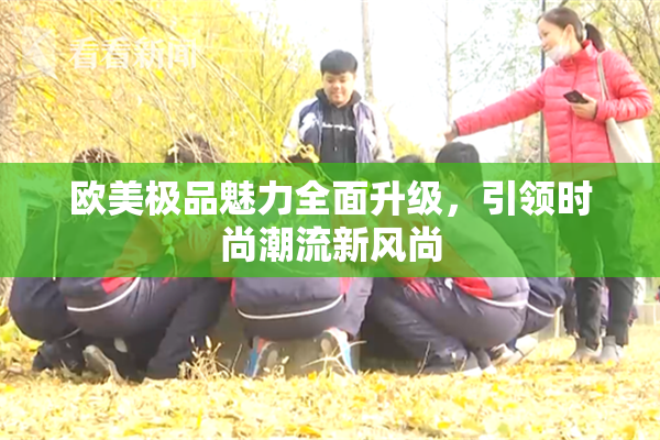 欧美极品魅力全面升级，引领时尚潮流新风尚