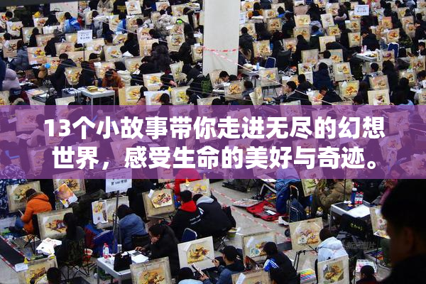 13个小故事带你走进无尽的幻想世界，感受生命的美好与奇迹。