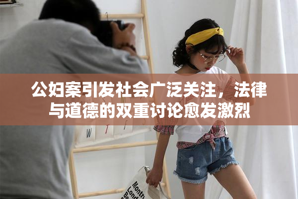 公妇案引发社会广泛关注，法律与道德的双重讨论愈发激烈