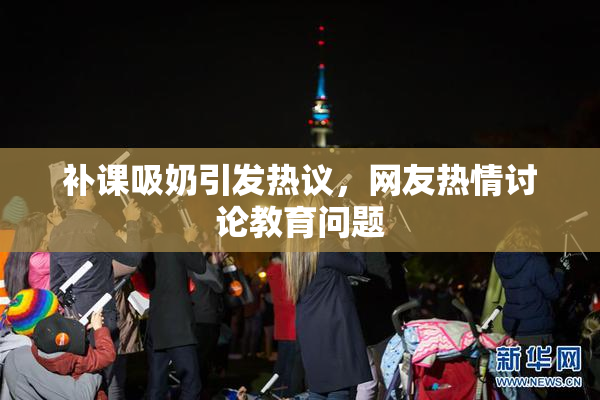 补课吸奶引发热议，网友热情讨论教育问题