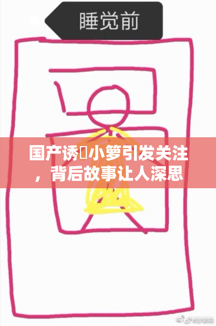 国产诱奷小箩引发关注，背后故事让人深思