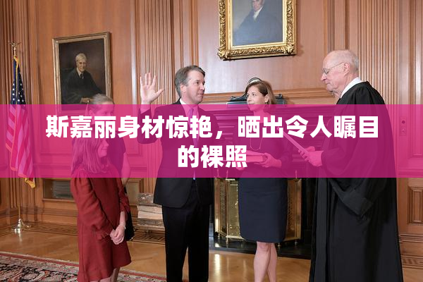 斯嘉丽身材惊艳，晒出令人瞩目的裸照