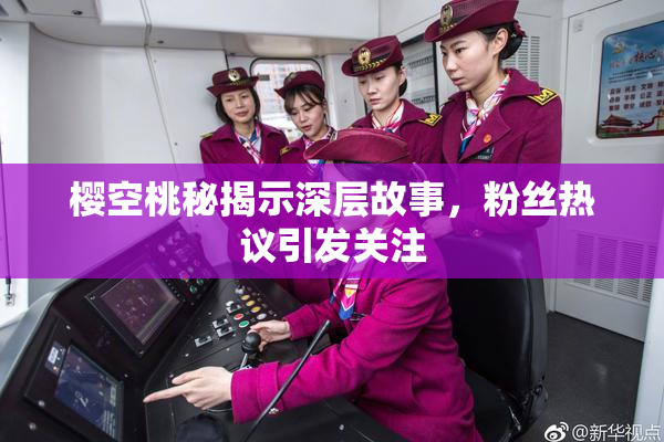 樱空桃秘揭示深层故事，粉丝热议引发关注
