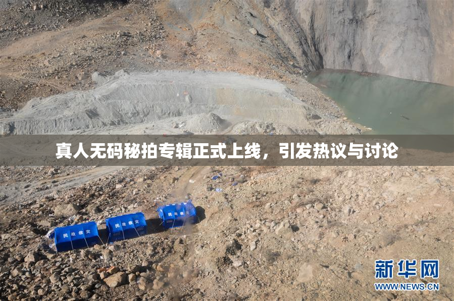 真人无码秘拍专辑正式上线，引发热议与讨论
