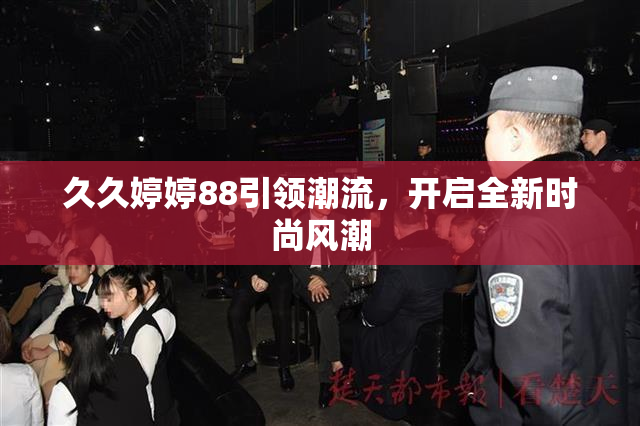 久久婷婷88引领潮流，开启全新时尚风潮