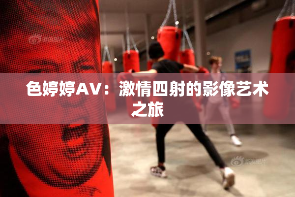 色婷婷AV：激情四射的影像艺术之旅
