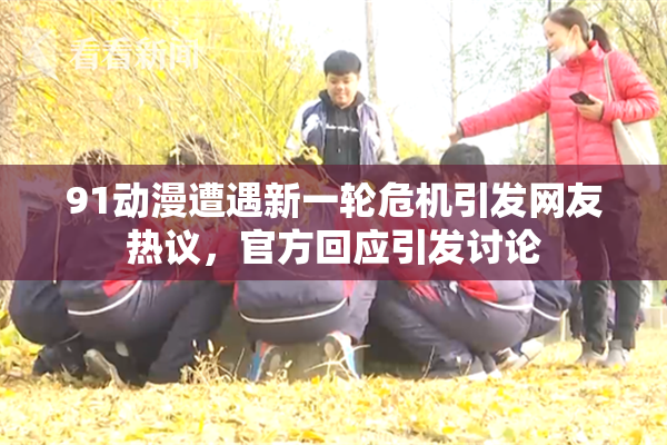 91动漫遭遇新一轮危机引发网友热议，官方回应引发讨论
