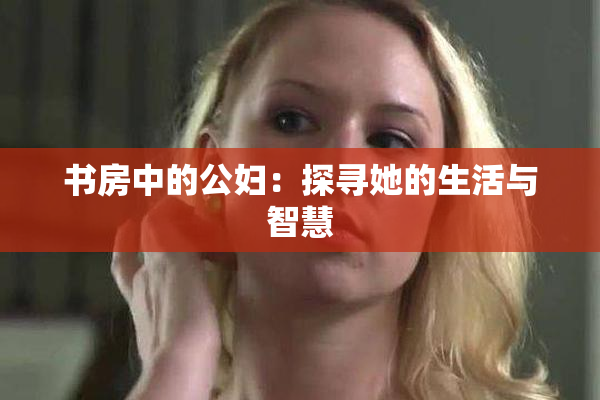 书房中的公妇：探寻她的生活与智慧