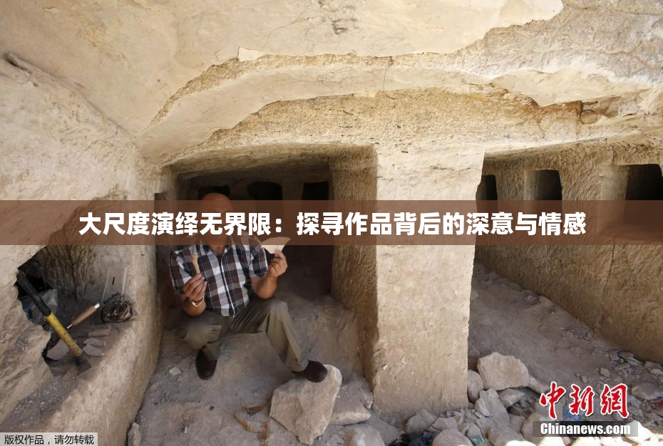 大尺度演绎无界限：探寻作品背后的深意与情感