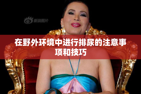 在野外环境中进行排尿的注意事项和技巧