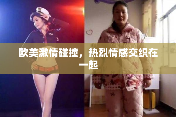 欧美激情碰撞，热烈情感交织在一起