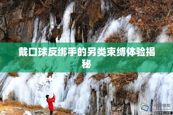 戴口球反绑手的另类束缚体验揭秘