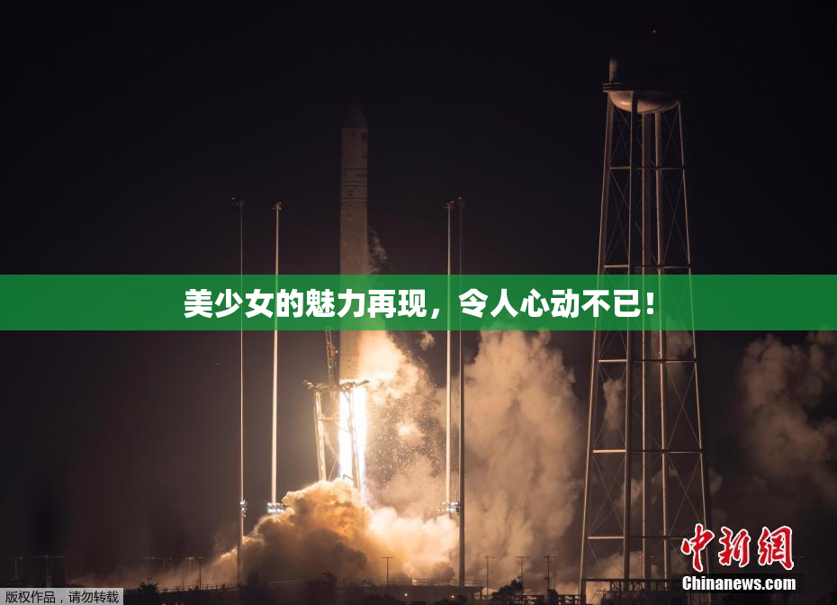 美少女的魅力再现，令人心动不已！