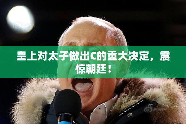 皇上对太子做出C的重大决定，震惊朝廷！
