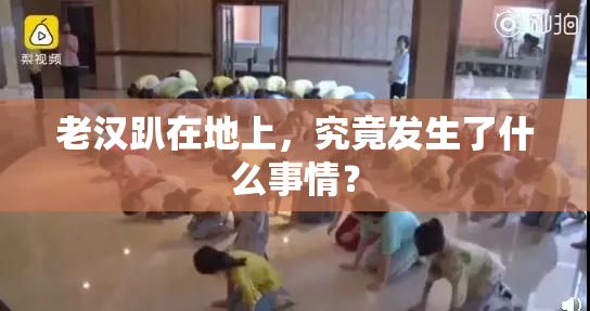 老汉趴在地上，究竟发生了什么事情？
