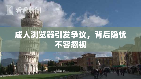 成人浏览器引发争议，背后隐忧不容忽视