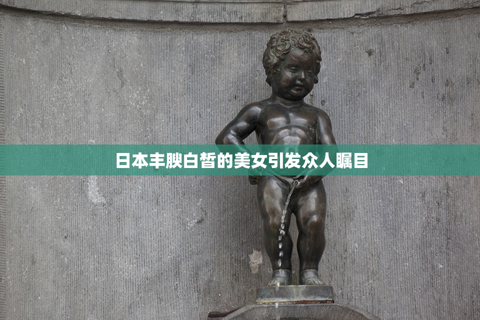 日本丰腴白皙的美女引发众人瞩目