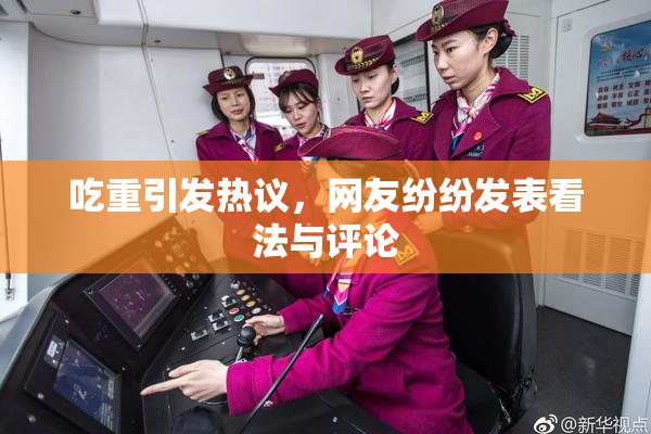 吃重引发热议，网友纷纷发表看法与评论