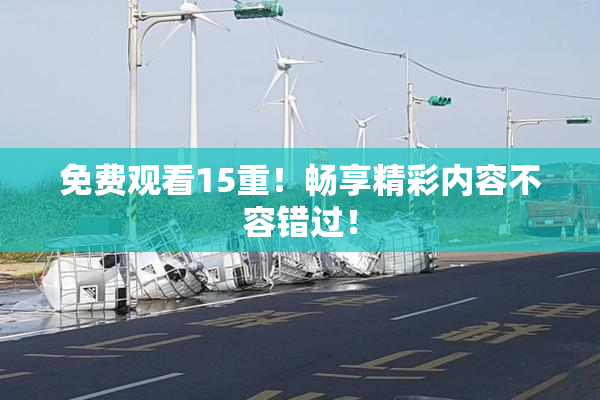 免费观看15重！畅享精彩内容不容错过！