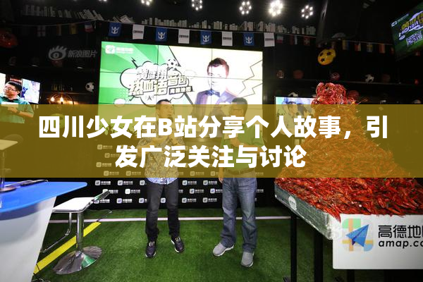 四川少女在B站分享个人故事，引发广泛关注与讨论