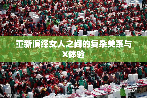 重新演绎女人之间的复杂关系与X体验