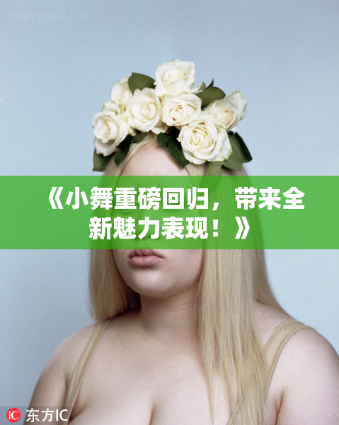 《小舞重磅回归，带来全新魅力表现！》