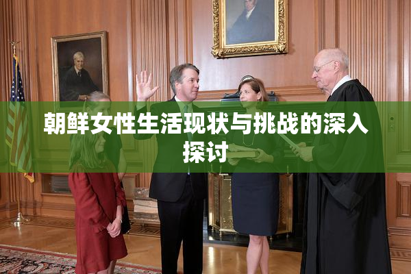 朝鲜女性生活现状与挑战的深入探讨
