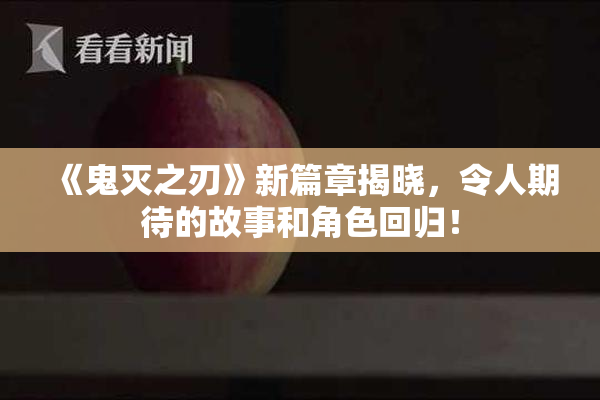 《鬼灭之刃》新篇章揭晓，令人期待的故事和角色回归！
