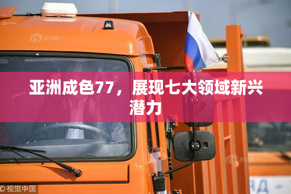 亚洲成色77，展现七大领域新兴潜力