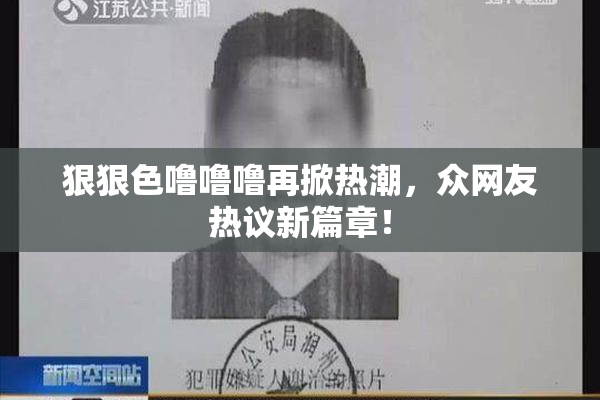 狠狠色噜噜噜再掀热潮，众网友热议新篇章！