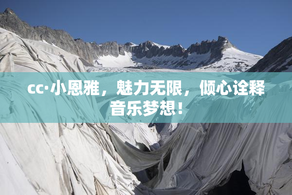 cc·小恩雅，魅力无限，倾心诠释音乐梦想！