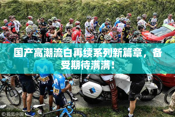 国产高潮流白再续系列新篇章，备受期待满满！