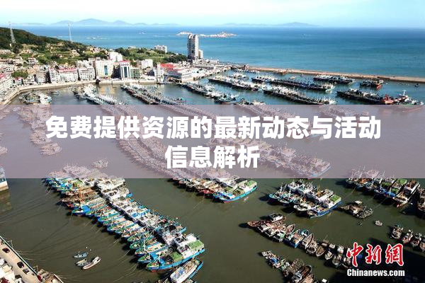 免费提供资源的最新动态与活动信息解析