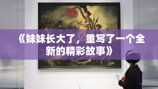 《妹妹长大了，重写了一个全新的精彩故事》
