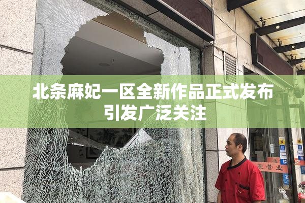 北条麻妃一区全新作品正式发布 引发广泛关注